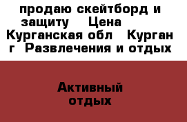 продаю скейтборд и защиту. › Цена ­ 500 - Курганская обл., Курган г. Развлечения и отдых » Активный отдых   